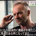 NHKニュースウオッチ9:Stingが語るいま世界を見つめて「40年前と比べ音楽的に繊細さを得たこともあり、より深く厚みのある声になってきた」年取ってもストーンズ並みにカッコいい☆世界を見る優しい天才