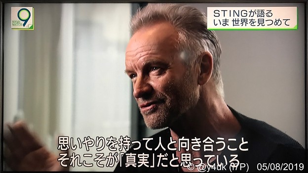 NHKニュースウオッチ9:その2.Stingが語るいま世界を見つめて「思いやりを持って人と向き合うこと、それこそが『真実』だと思っている」変わらずカッコよく知的で優しく衰えも汚れもない人♪新譜予約殺到